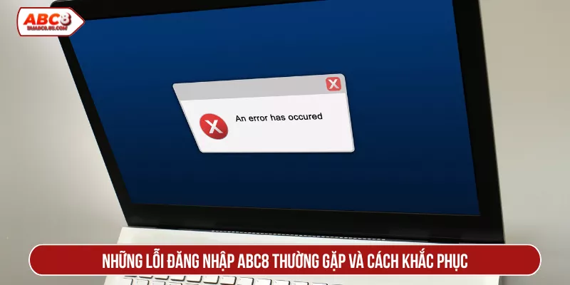 Những lỗi đăng nhập ABC8 thường gặp và cách khắc phục